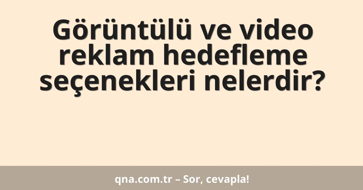 Görüntülü ve video reklam hedefleme seçenekleri nelerdir?