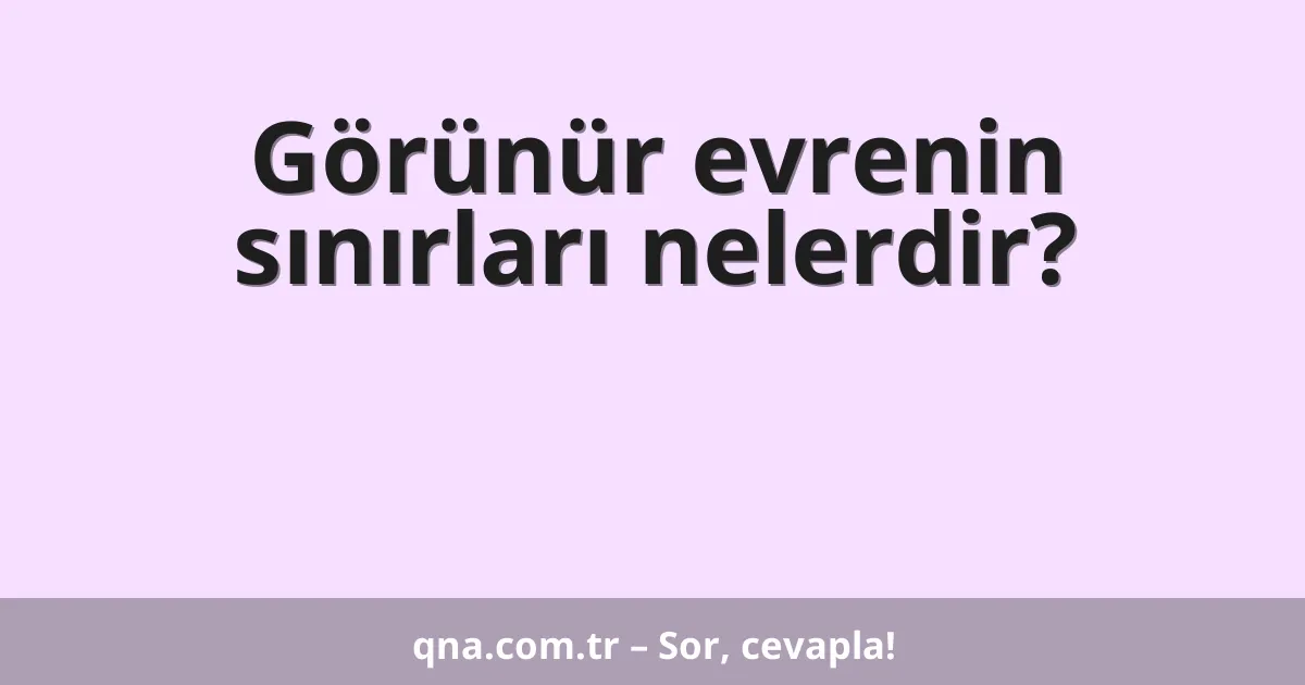 Görünür evrenin sınırları nelerdir?