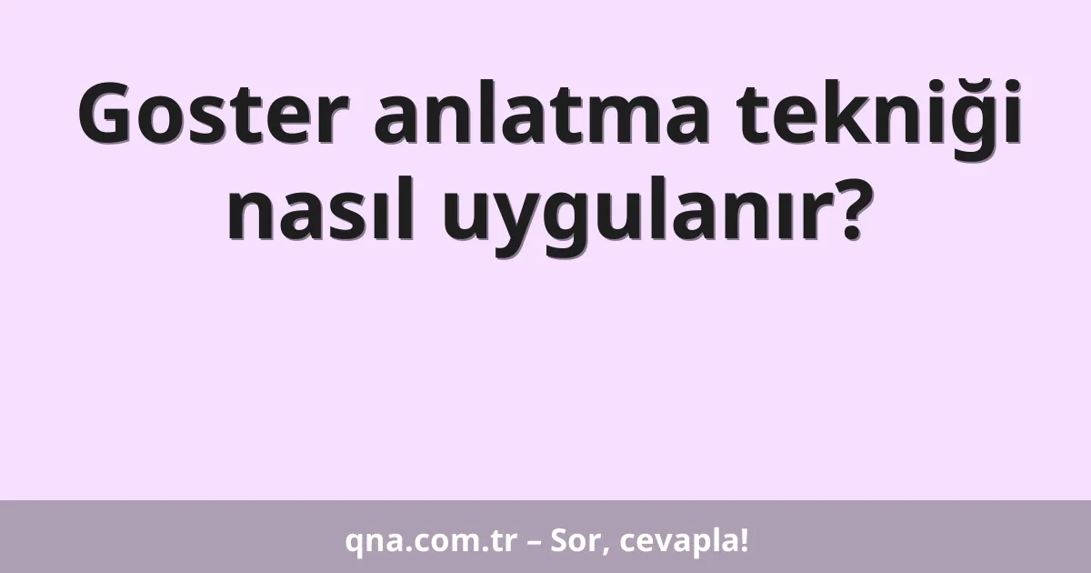 Goster anlatma tekniği nasıl uygulanır?