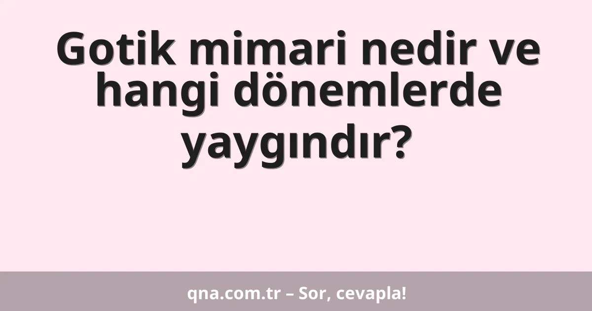 Gotik mimari nedir ve hangi dönemlerde yaygındır?