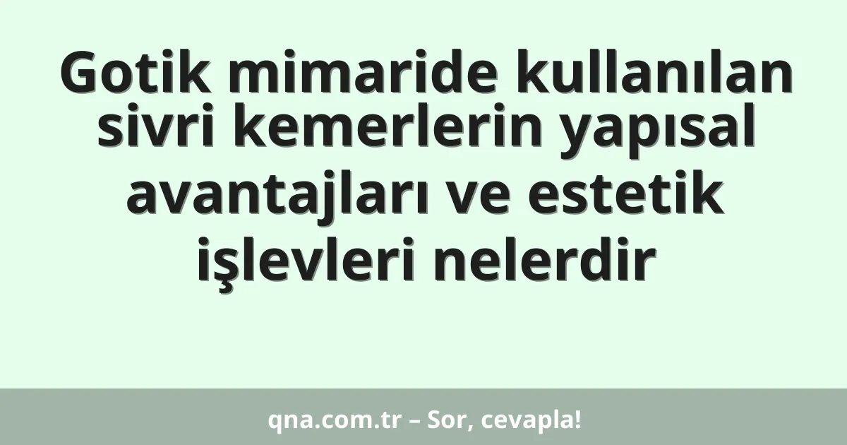 Gotik mimaride kullanılan sivri kemerlerin yapısal avantajları ve estetik işlevleri nelerdir