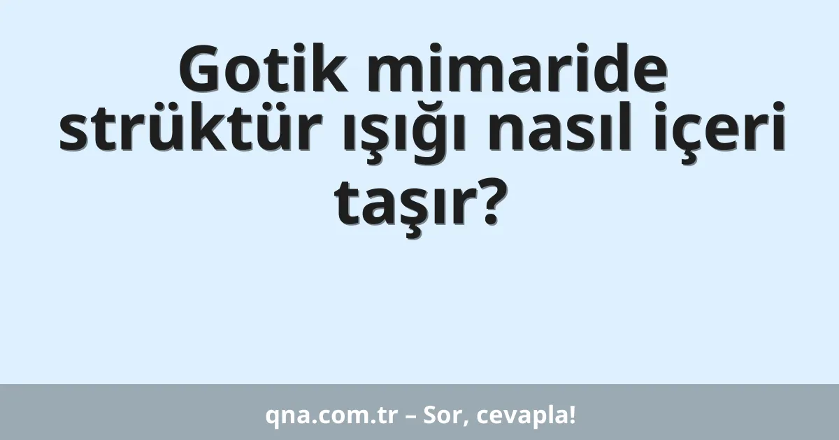 Gotik mimaride strüktür ışığı nasıl içeri taşır?