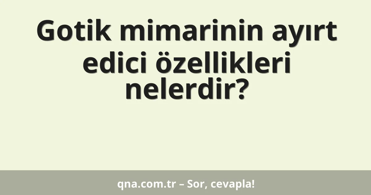 Gotik mimarinin ayırt edici özellikleri nelerdir?