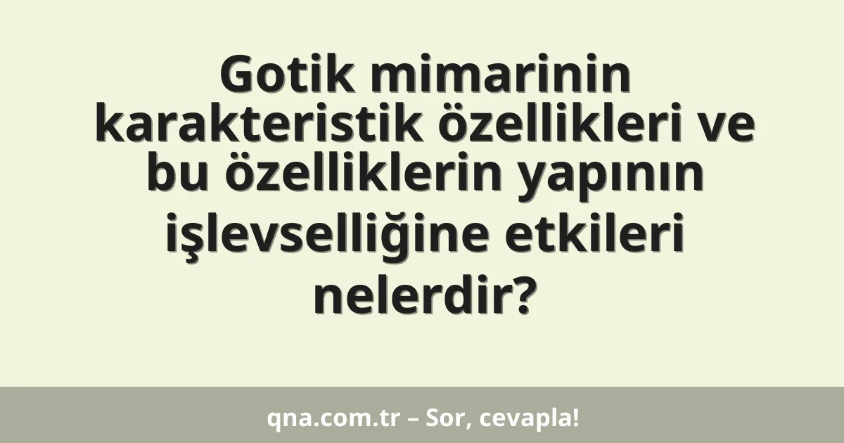 Gotik mimarinin karakteristik özellikleri ve bu özelliklerin yapının işlevselliğine etkileri nelerdir?