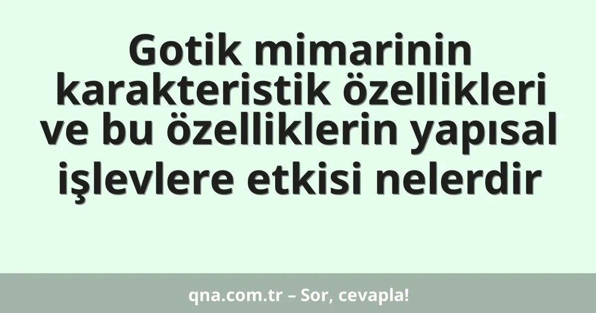 Gotik mimarinin karakteristik özellikleri ve bu özelliklerin yapısal işlevlere etkisi nelerdir