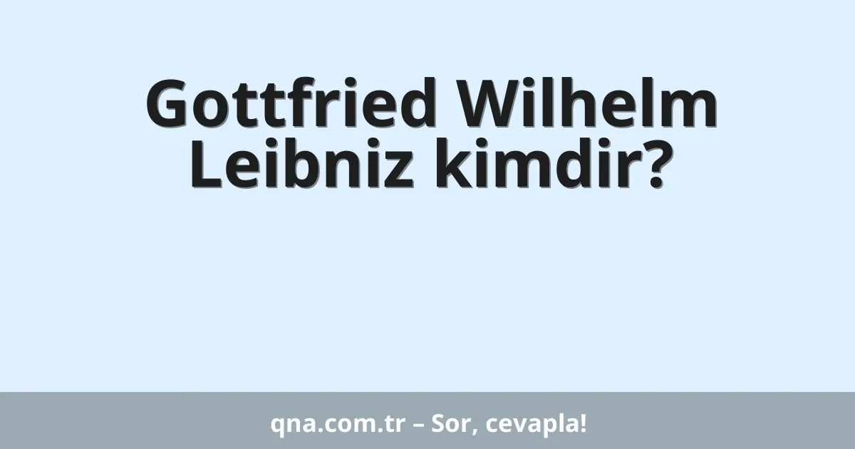 Gottfried Wilhelm Leibniz kimdir?