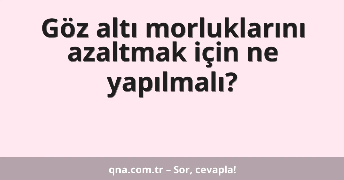 Göz altı morluklarını azaltmak için ne yapılmalı?