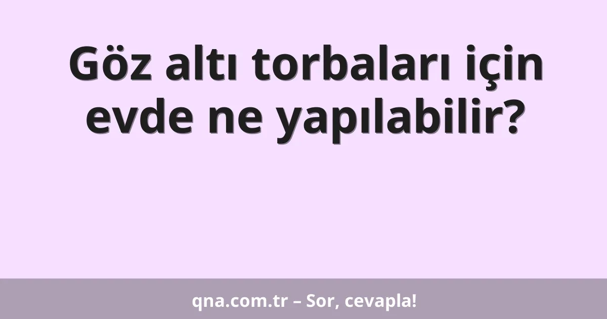 Göz altı torbaları için evde ne yapılabilir?