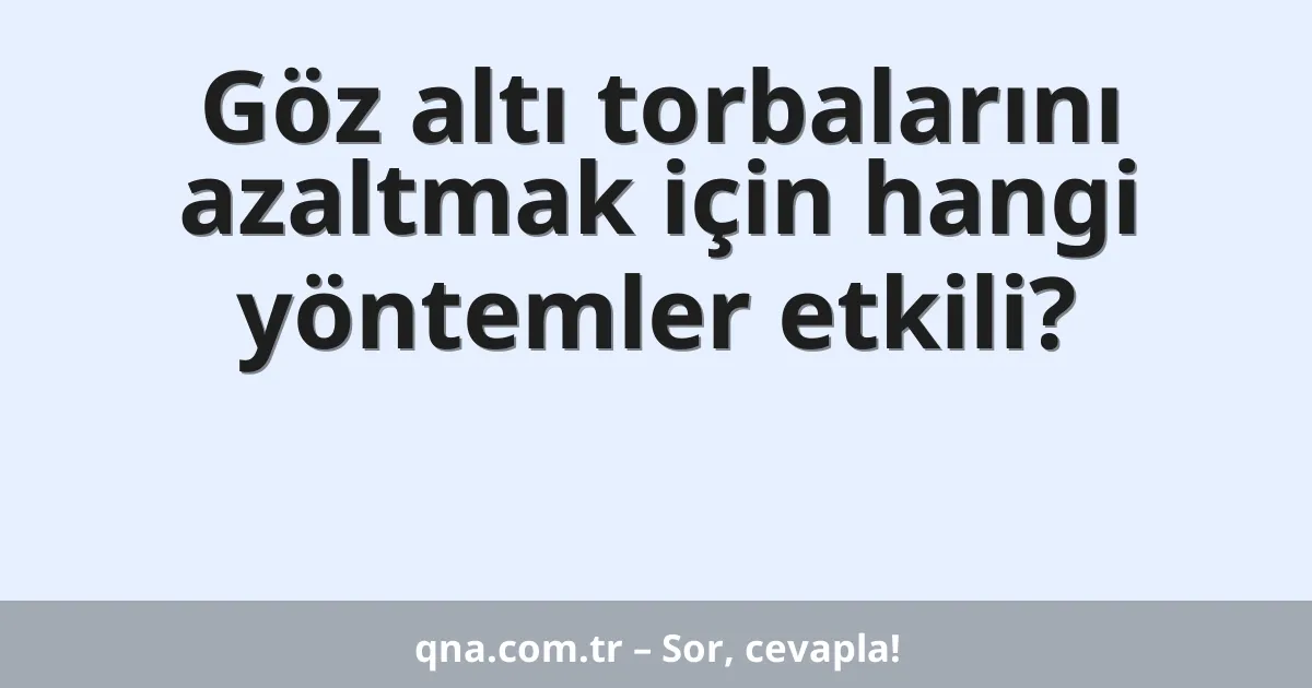 Göz altı torbalarını azaltmak için hangi yöntemler etkili?