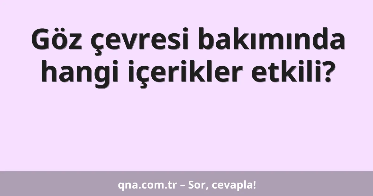 Göz çevresi bakımında hangi içerikler etkili?