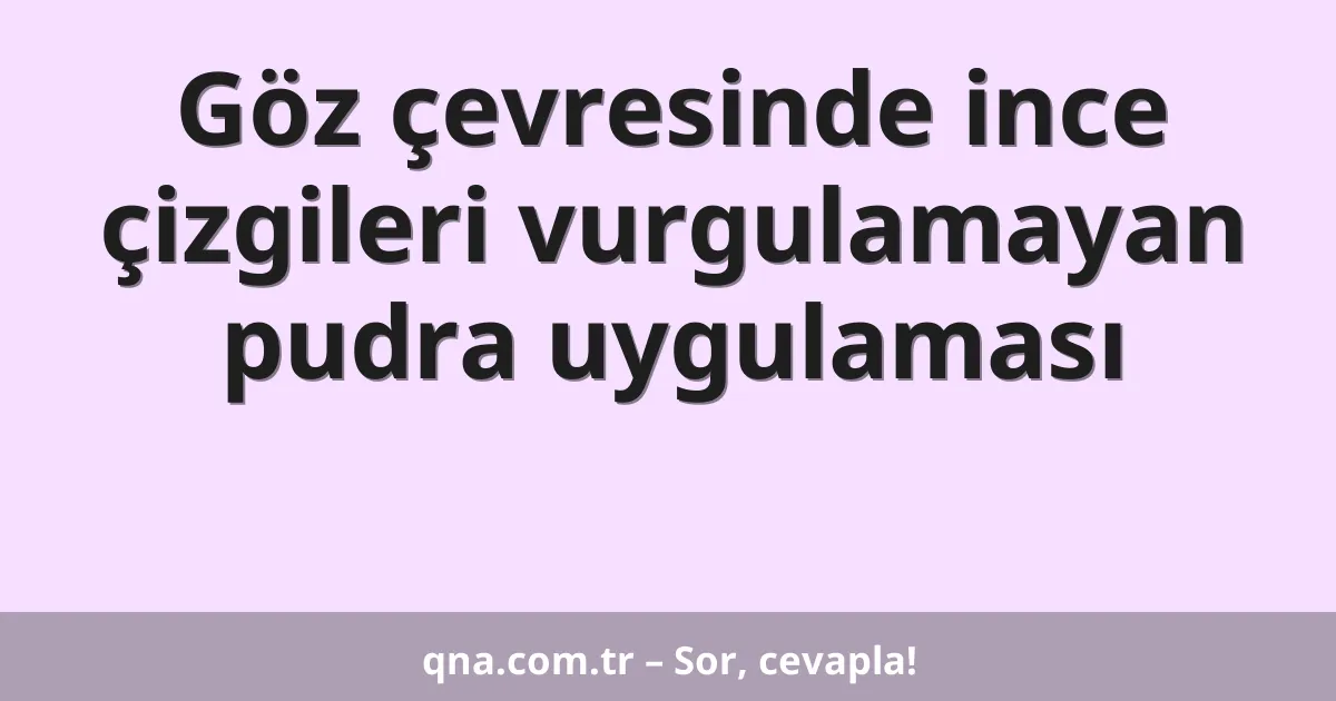 Göz çevresinde ince çizgileri vurgulamayan pudra uygulaması