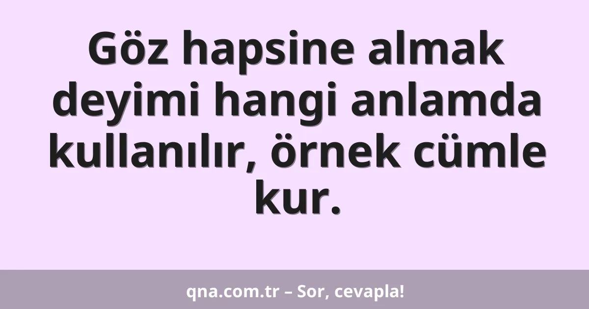 Göz hapsine almak deyimi hangi anlamda kullanılır, örnek cümle kur.