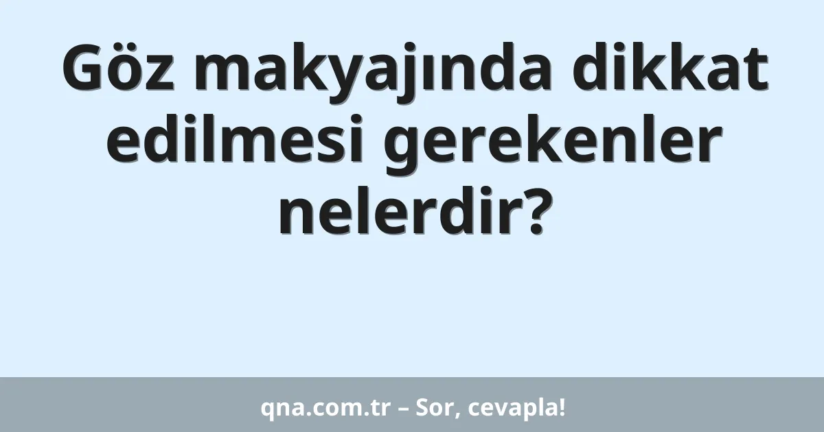 Göz makyajında dikkat edilmesi gerekenler nelerdir?