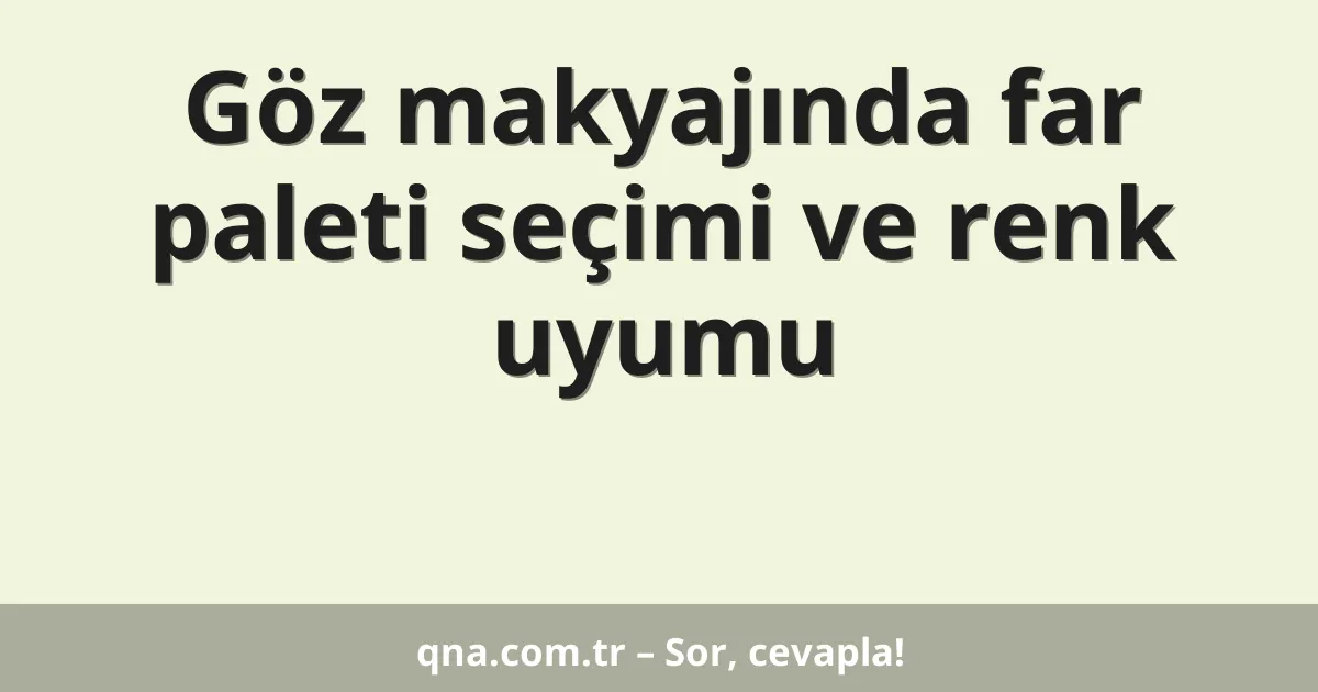 Göz makyajında far paleti seçimi ve renk uyumu