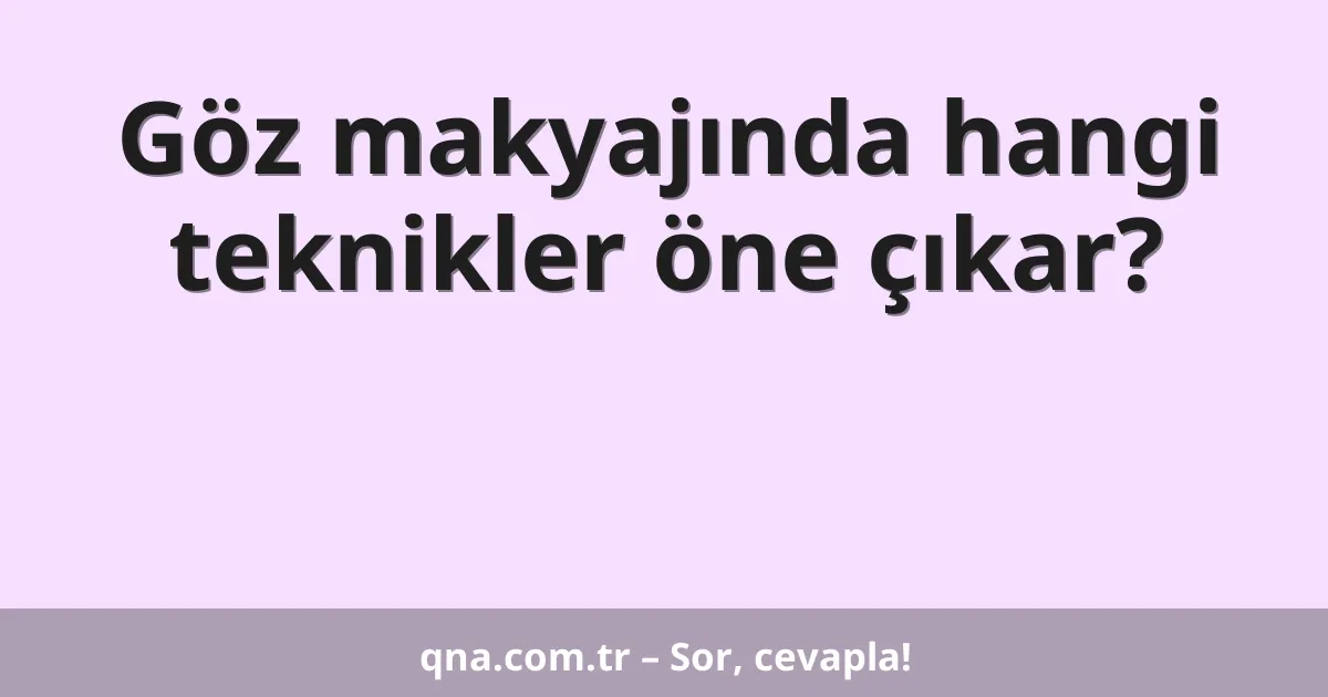 Göz makyajında hangi teknikler öne çıkar?