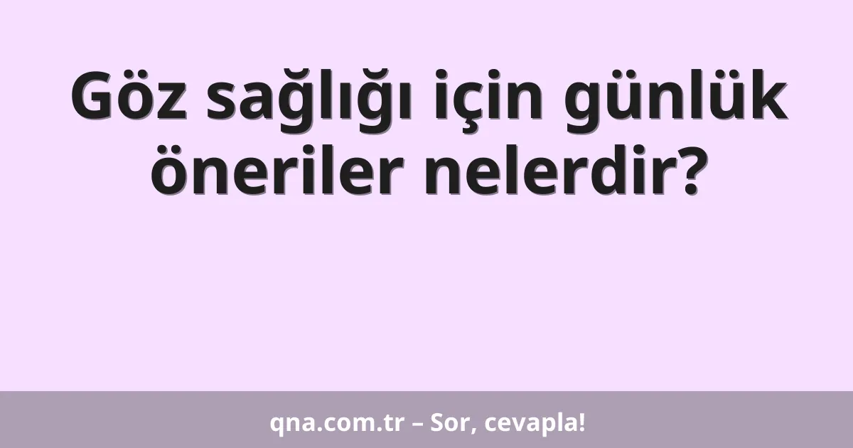 Göz sağlığı için günlük öneriler nelerdir?