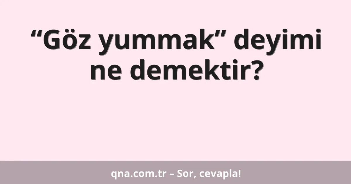“Göz yummak” deyimi ne demektir?