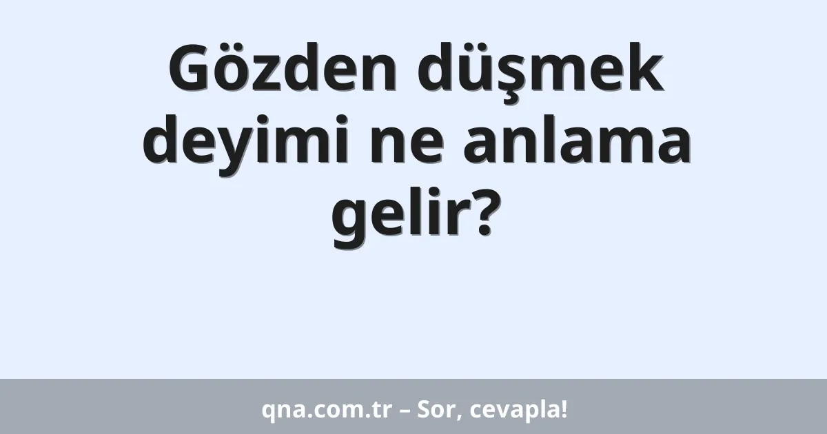 Gözden düşmek deyimi ne anlama gelir?