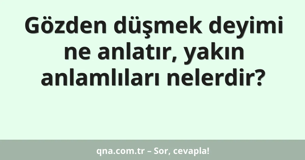 Gözden düşmek deyimi ne anlatır, yakın anlamlıları nelerdir?