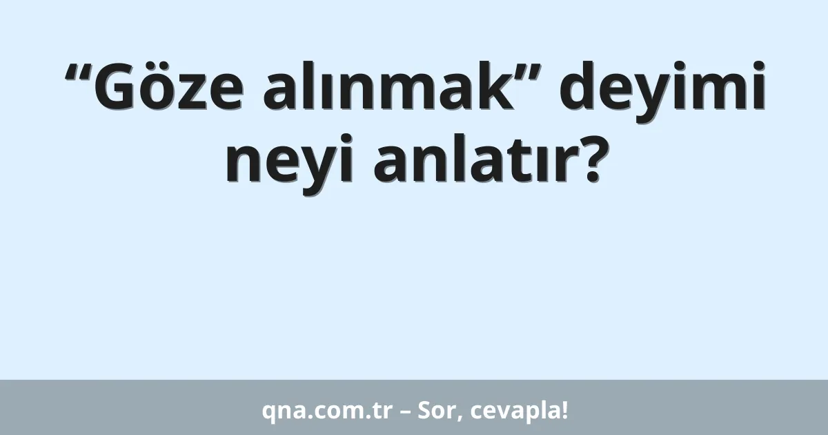 “Göze alınmak” deyimi neyi anlatır?