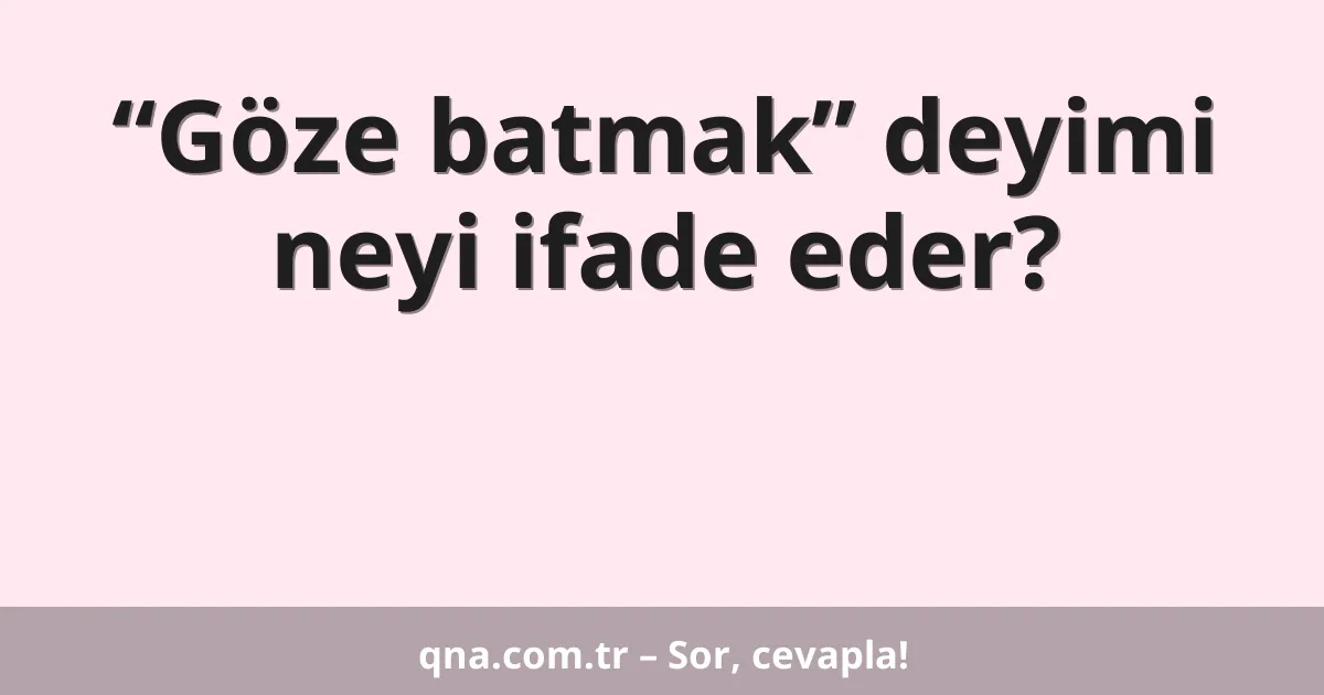 “Göze batmak” deyimi neyi ifade eder?