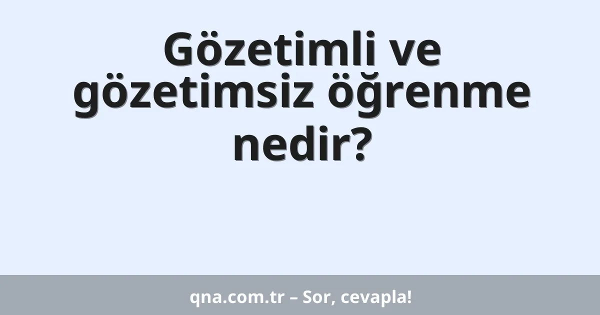 Gözetimli ve gözetimsiz öğrenme nedir?