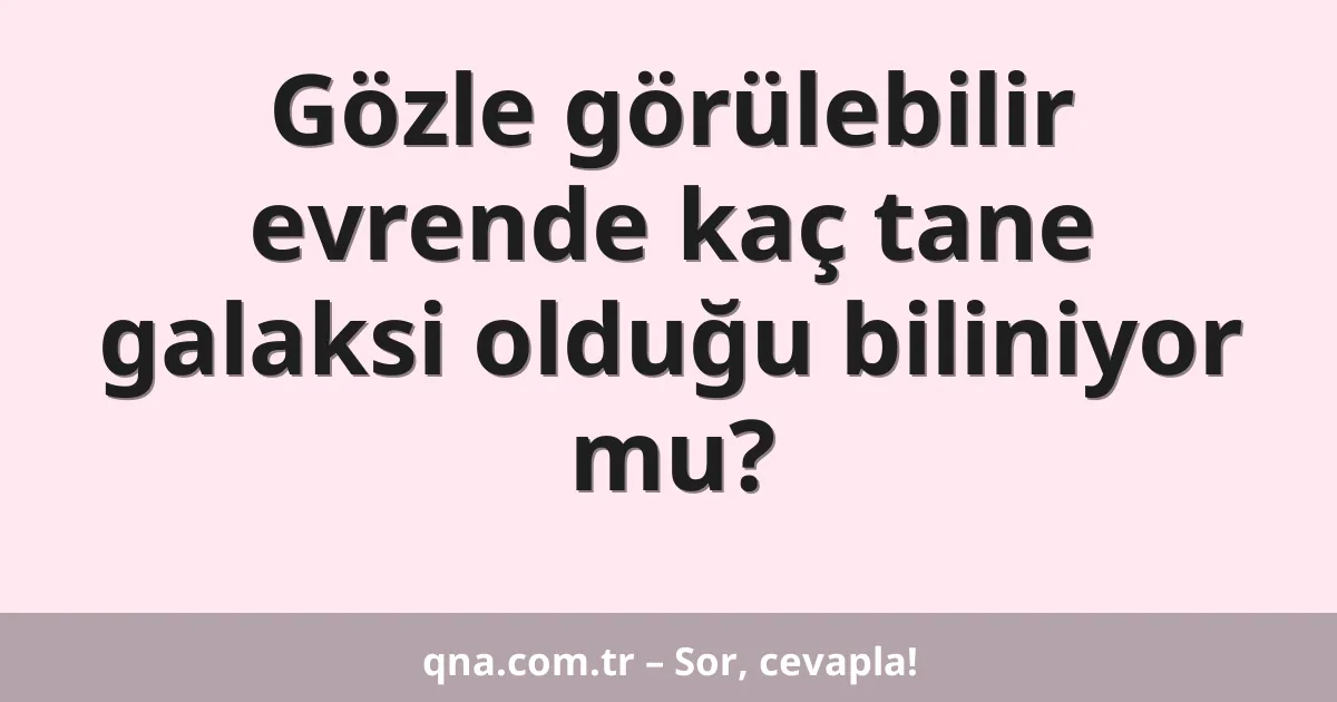 Gözle görülebilir evrende kaç tane galaksi olduğu biliniyor mu?