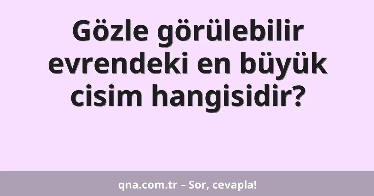 Gözle görülebilir evrendeki en büyük cisim hangisidir?