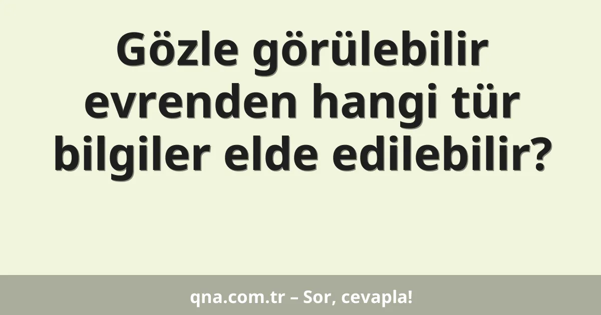 Gözle görülebilir evrenden hangi tür bilgiler elde edilebilir?