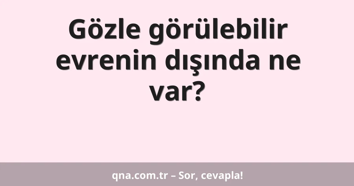 Gözle görülebilir evrenin dışında ne var?
