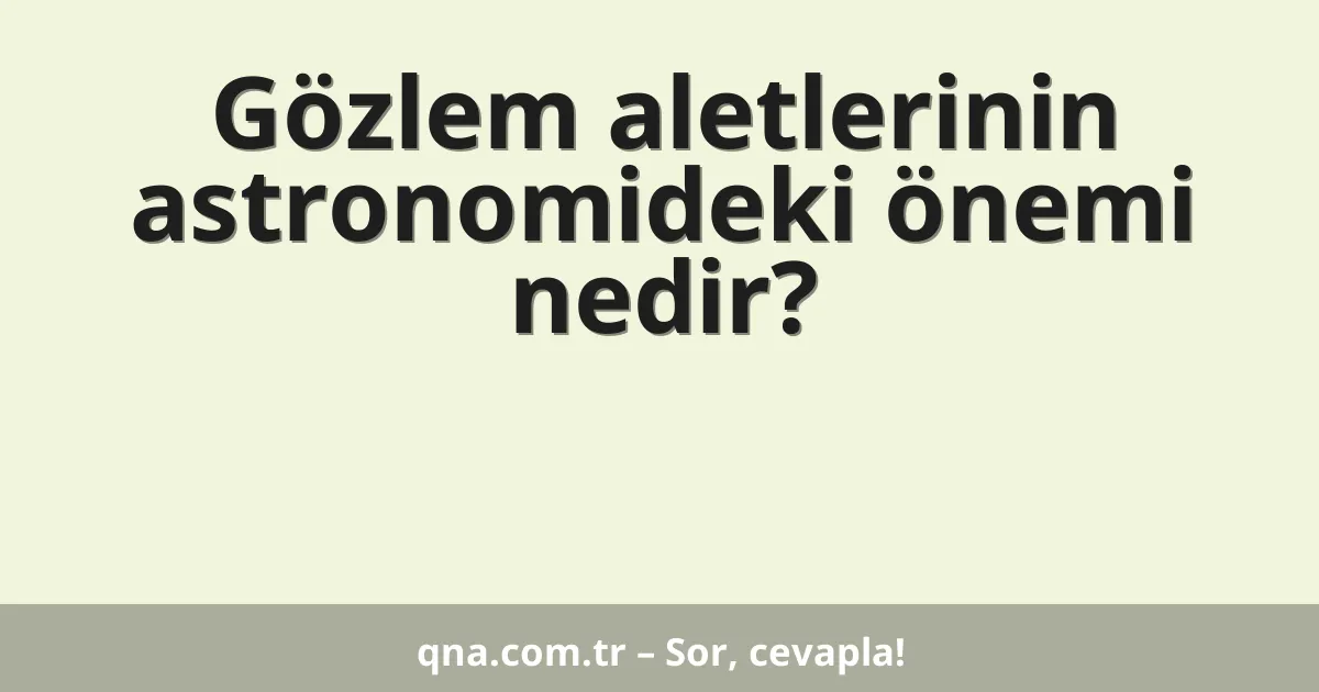 Gözlem aletlerinin astronomideki önemi nedir?