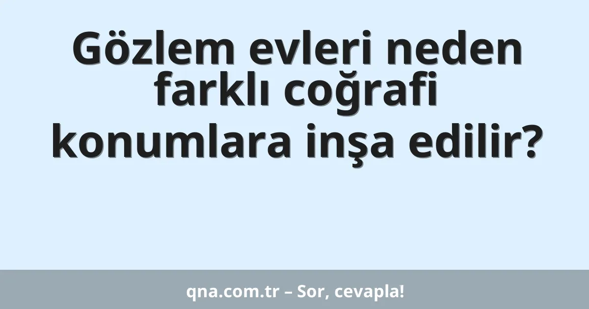 Gözlem evleri neden farklı coğrafi konumlara inşa edilir?