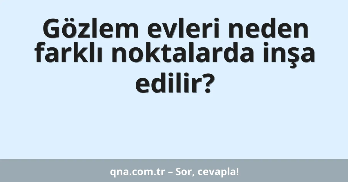 Gözlem evleri neden farklı noktalarda inşa edilir?