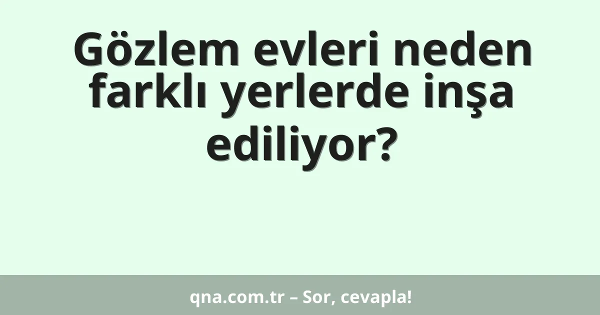 Gözlem evleri neden farklı yerlerde inşa ediliyor?