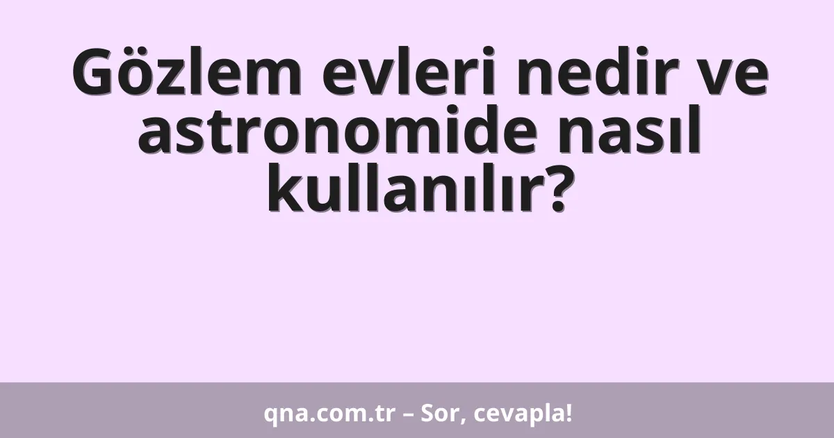 Gözlem evleri nedir ve astronomide nasıl kullanılır?