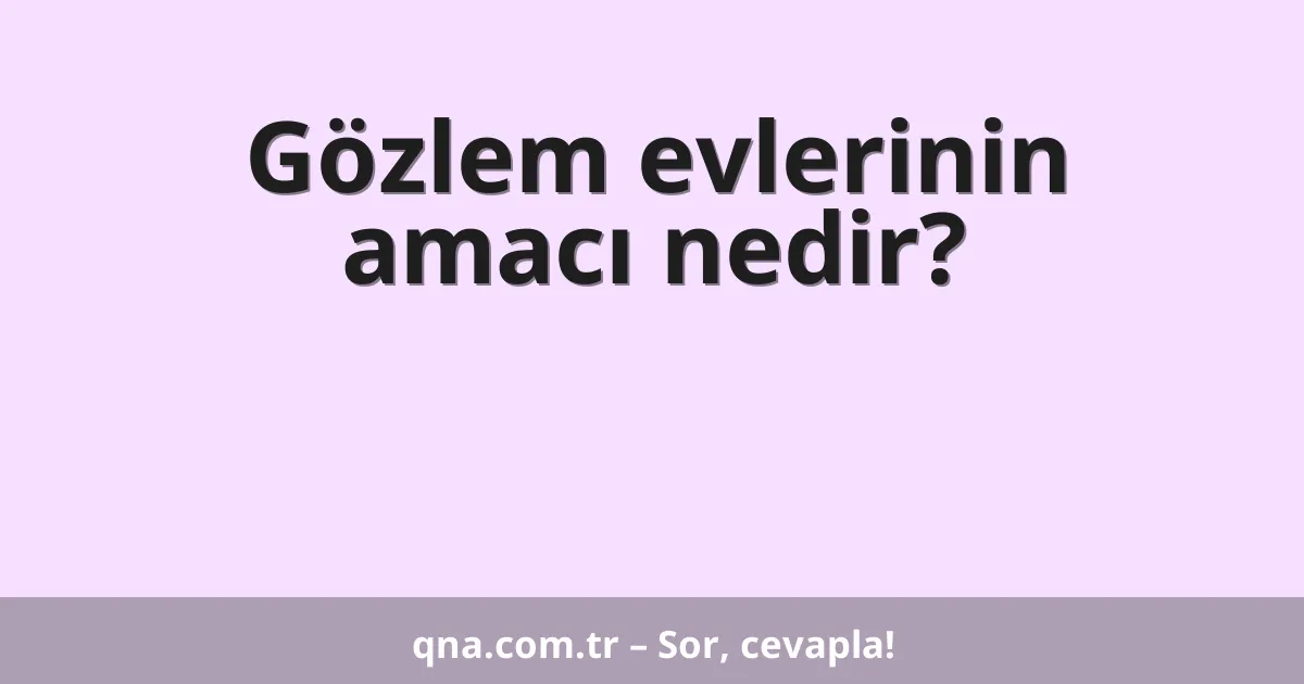 Gözlem evlerinin amacı nedir?