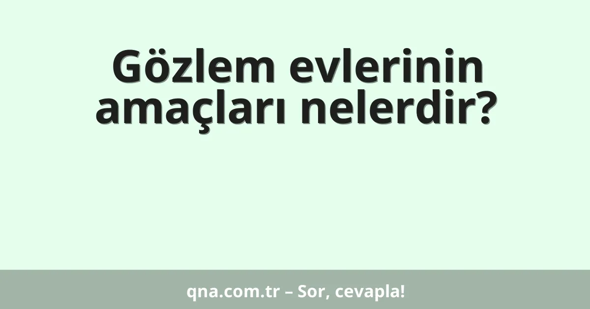 Gözlem evlerinin amaçları nelerdir?