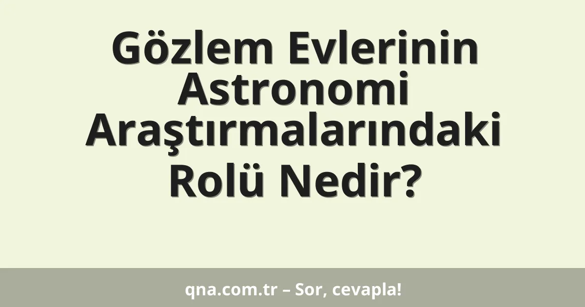 Gözlem Evlerinin Astronomi Araştırmalarındaki Rolü Nedir?