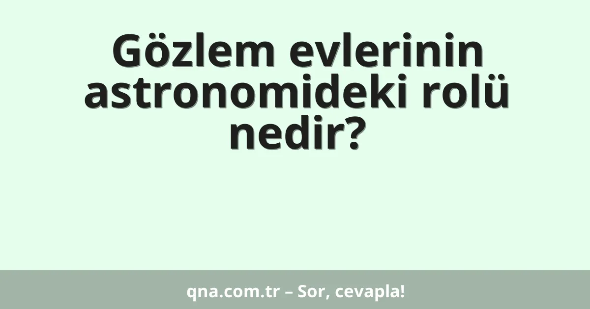 Gözlem evlerinin astronomideki rolü nedir?
