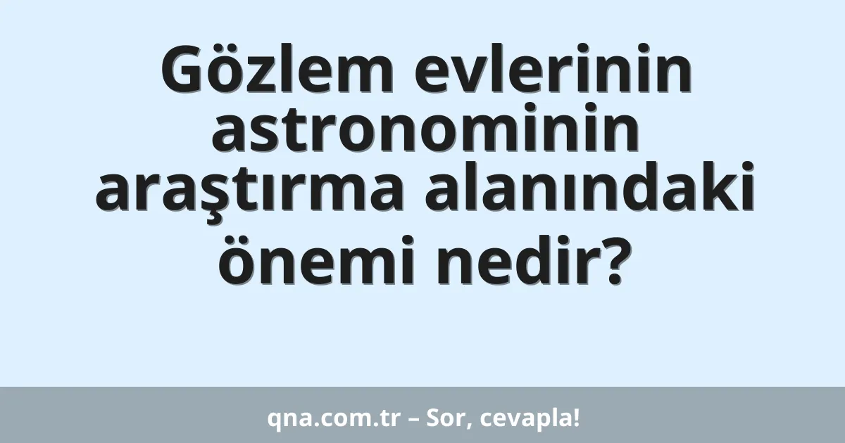 Gözlem evlerinin astronominin araştırma alanındaki önemi nedir?