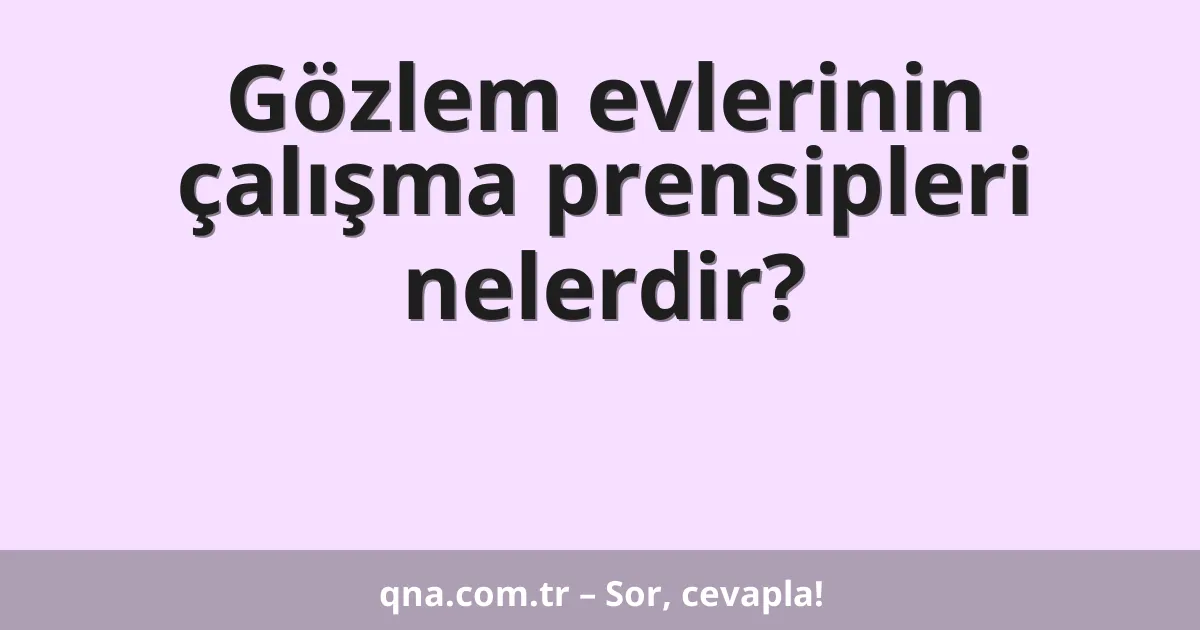 Gözlem evlerinin çalışma prensipleri nelerdir?