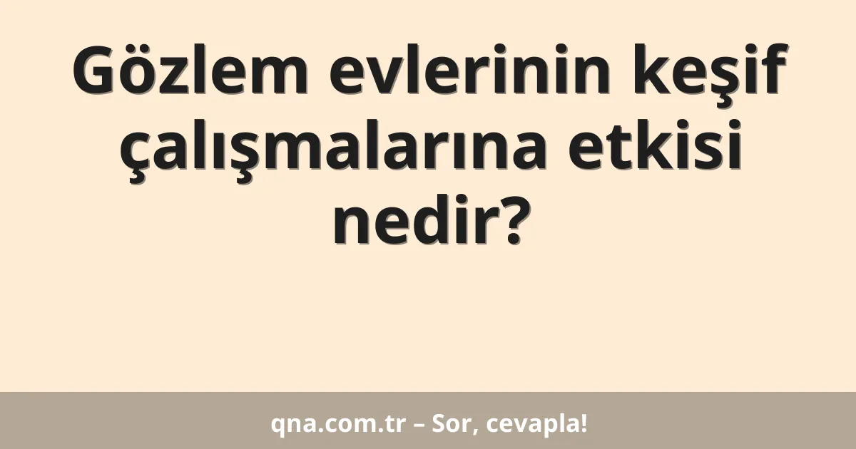 Gözlem evlerinin keşif çalışmalarına etkisi nedir?