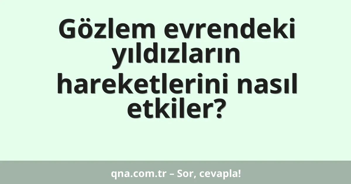 Gözlem evrendeki yıldızların hareketlerini nasıl etkiler?
