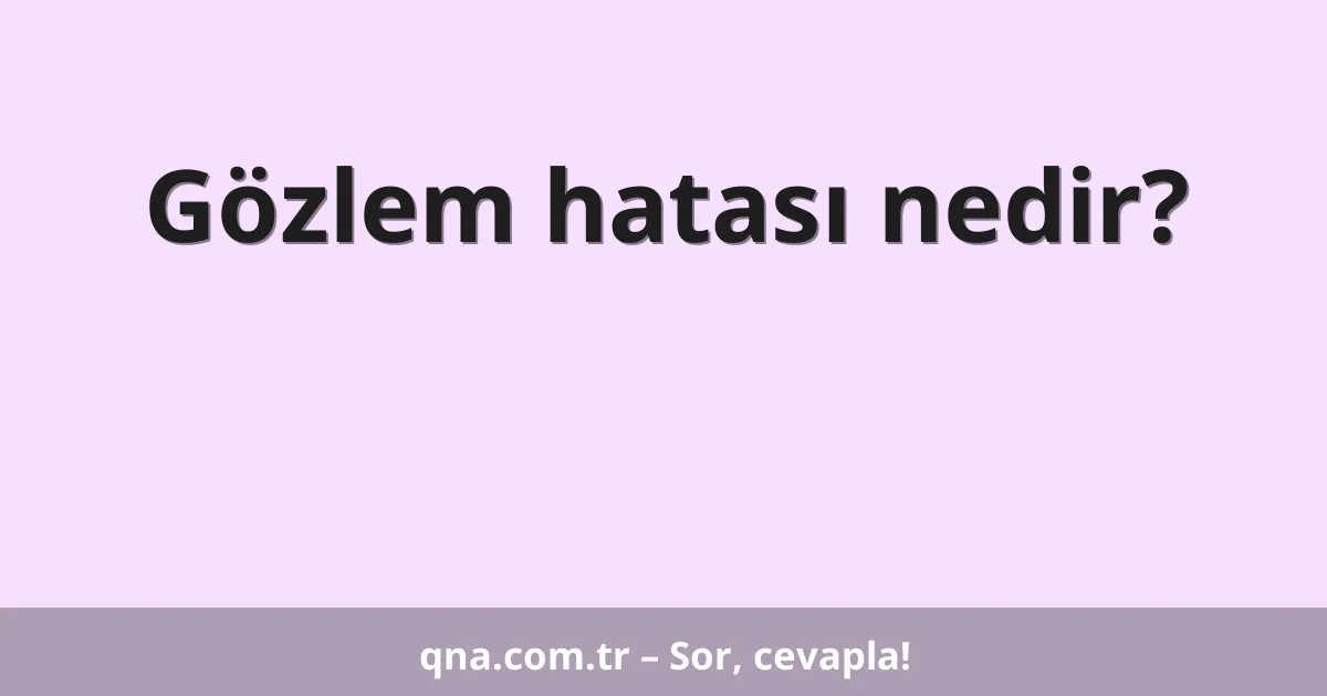 Gözlem hatası nedir?
