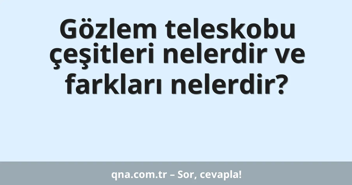 Gözlem teleskobu çeşitleri nelerdir ve farkları nelerdir?