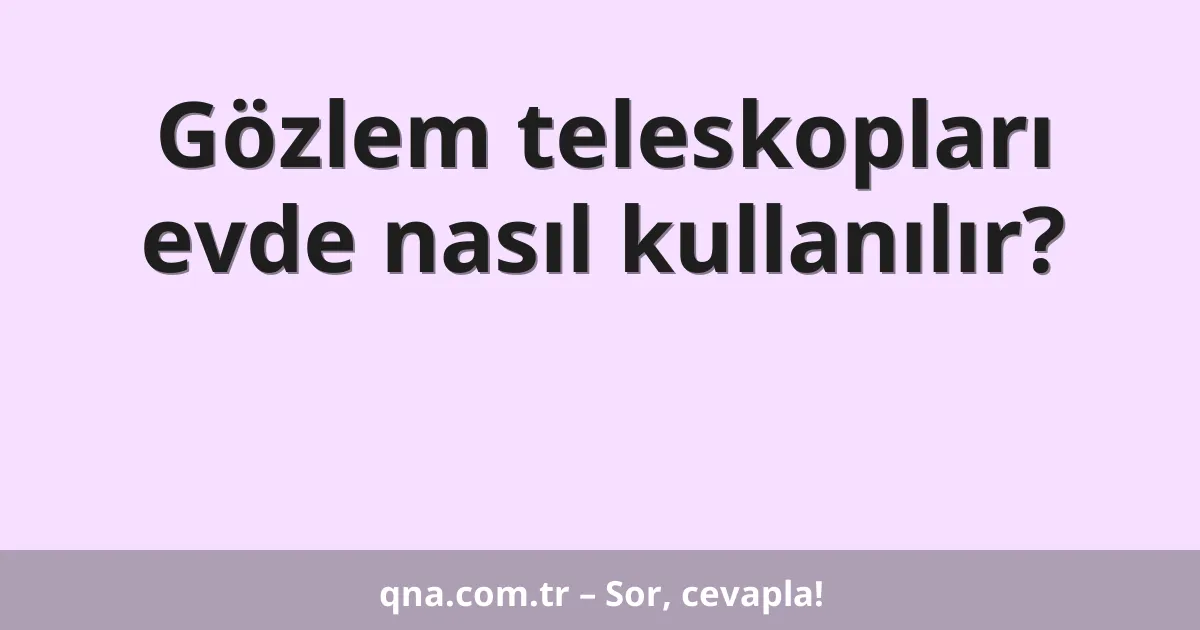 Gözlem teleskopları evde nasıl kullanılır?