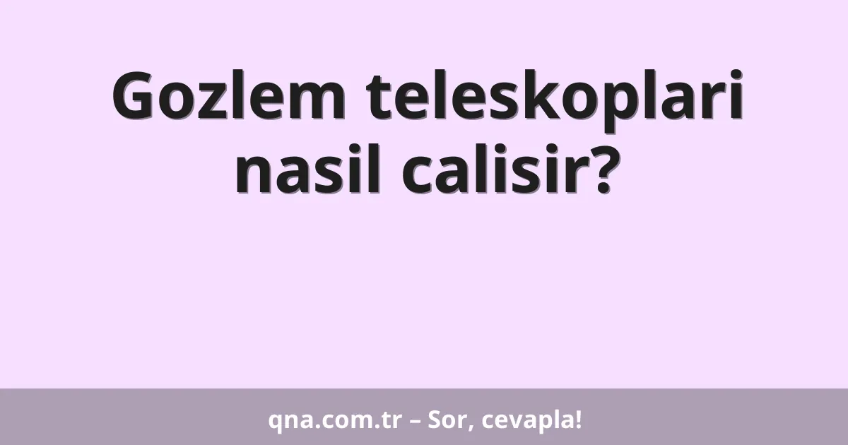 Gozlem teleskoplari nasil calisir?