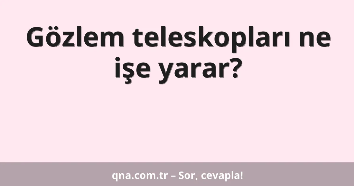 Gözlem teleskopları ne işe yarar?