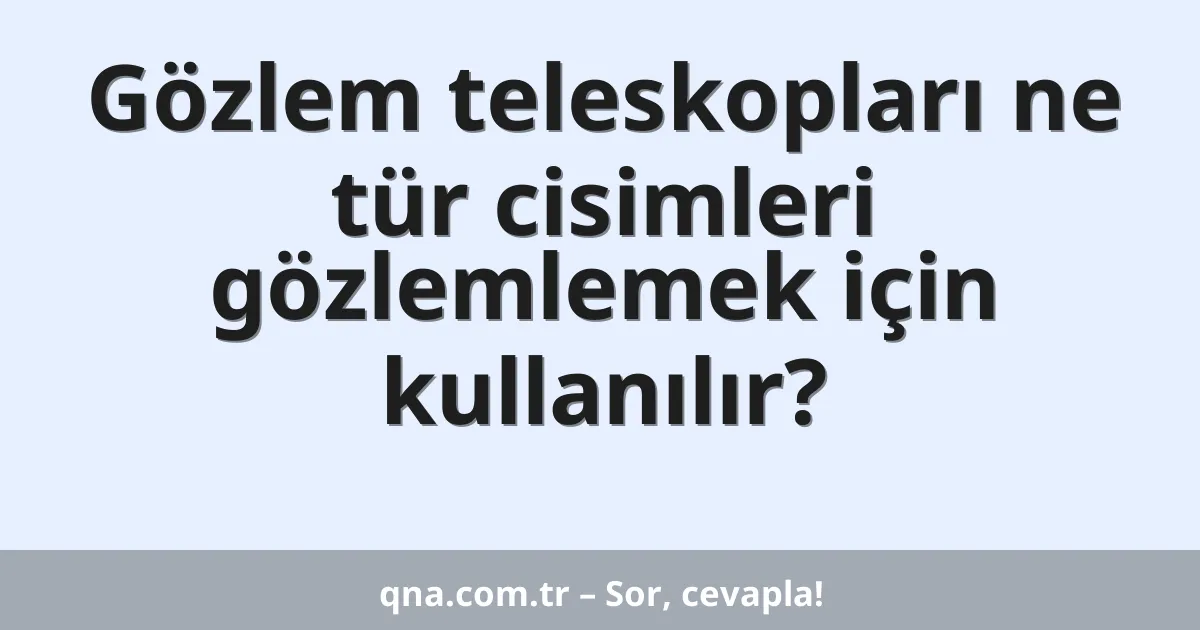Gözlem teleskopları ne tür cisimleri gözlemlemek için kullanılır?