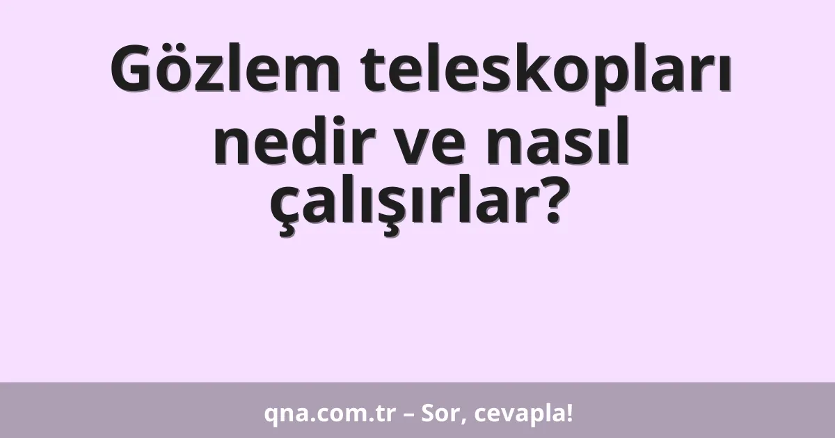 Gözlem teleskopları nedir ve nasıl çalışırlar?